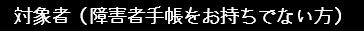 対象者（障害者手帳をお持ちでない方）